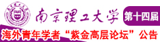 女生被操逼逼视频南京理工大学第十四届海外青年学者紫金论坛诚邀海内外英才！